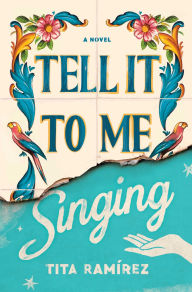 Title: Tell It to Me Singing: A Novel, Author: Tita Ramirez