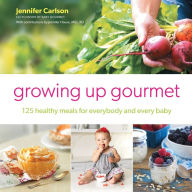 Title: Growing Up Gourmet: 125 Healthy Meals for Everybody and Every Baby, Author: Jennifer Carlson