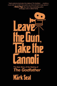 Title: Leave the Gun, Take the Cannoli: The Epic Story of the Making of The Godfather, Author: Mark Seal