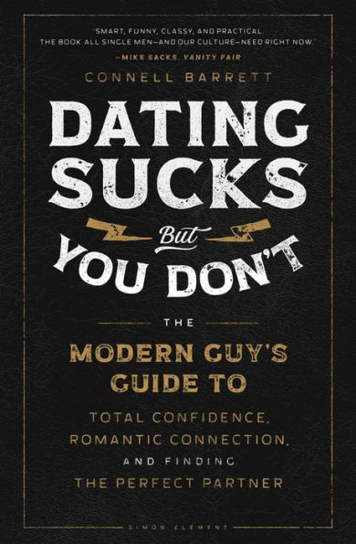 Dating Sucks, but You Don't: The Modern Guy's Guide to Total Confidence, Romantic Connection, and Finding the Perfect Partner