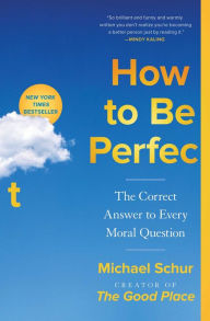 Title: How to Be Perfect: The Correct Answer to Every Moral Question, Author: Michael Schur