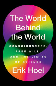 The World Behind the World: Consciousness, Free Will, and the Limits of Science