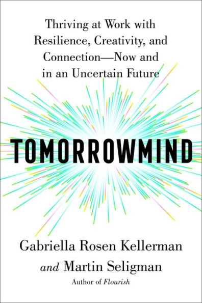 Tomorrowmind: Thriving at Work with Resilience, Creativity, and Connection-Now and in an Uncertain Future