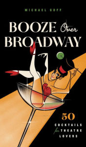 Title: Booze Over Broadway: 50 Cocktails for Theatre Lovers, Author: Tiller Press