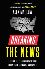 Title: Breaking the News: Exposing the Establishment Media's Hidden Deals and Secret Corruption, Author: Alex Marlow