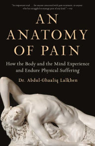 Title: An Anatomy of Pain: How the Body and the Mind Experience and Endure Physical Suffering, Author: Abdul-Ghaaliq Lalkhen