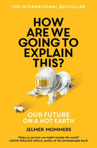 Title: How Are We Going to Explain This?: Our Future on a Hot Earth, Author: Jelmer Mommers