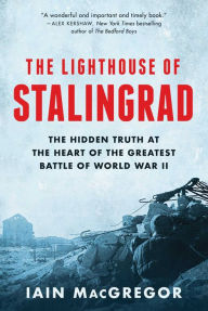 Title: The Lighthouse of Stalingrad: The Hidden Truth at the Heart of the Greatest Battle of World War II, Author: Iain MacGregor