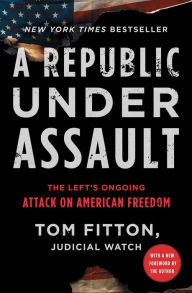 Title: A Republic Under Assault: The Left's Ongoing Attack on American Freedom, Author: Tom Fitton