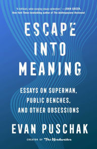Title: Escape into Meaning: Essays on Superman, Public Benches, and Other Obsessions, Author: Evan Puschak