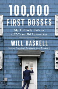 Title: 100,000 First Bosses: My Unlikely Path as a 22-Year-Old Lawmaker, Author: Will Haskell