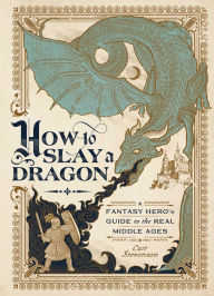 Amazon kindle book downloads free How to Slay a Dragon: A Fantasy Hero's Guide to the Real Middle Ages in English