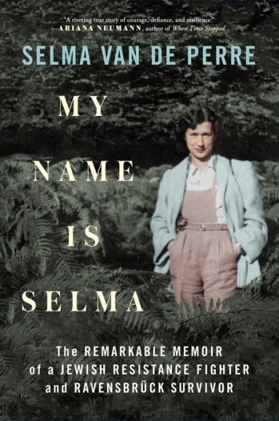 My Name Is Selma: The Remarkable Memoir of a Jewish Resistance Fighter and Ravensbrï¿½ck Survivor