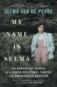 Title: My Name Is Selma: The Remarkable Memoir of a Jewish Resistance Fighter and Ravensbrï¿½ck Survivor, Author: Selma van de Perre