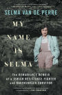 My Name Is Selma: The Remarkable Memoir of a Jewish Resistance Fighter and Ravensbrück Survivor