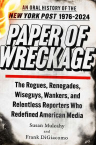 Title: Paper of Wreckage: The Rogues, Renegades, Wiseguys, Wankers, and Relentless Reporters Who Redefined American Media, Author: Susan Mulcahy