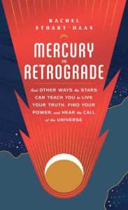 Title: Mercury in Retrograde: And Other Ways the Stars Can Teach You to Live Your Truth, Find Your Power, and Hear the Call of the Universe, Author: Rachel Stuart-Haas
