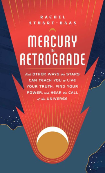 Mercury Retrograde: and Other Ways the Stars Can Teach You to Live Your Truth, Find Power, Hear Call of Universe