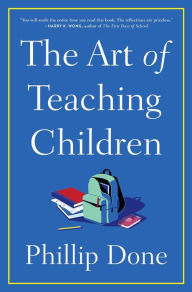 Download free kindle books bittorrent The Art of Teaching Children: All I Learned from a Lifetime in the Classroom by Phillip Done in English