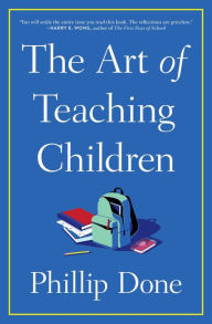 The Art of Teaching Children: All I Learned from a Lifetime in the Classroom