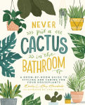 Alternative view 1 of Never Put a Cactus in the Bathroom: A Room-by-Room Guide to Styling and Caring for Your Houseplants