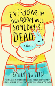 Title: Everyone in This Room Will Someday Be Dead: A Novel, Author: Emily Austin