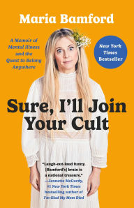 Title: Sure, I'll Join Your Cult: A Memoir of Mental Illness and the Quest to Belong Anywhere, Author: Maria Bamford