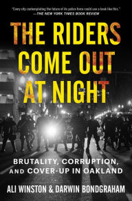 Title: The Riders Come Out at Night: Brutality, Corruption, and Cover-up in Oakland, Author: Ali Winston