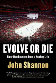 Title: Evolve or Die: Hard-Won Lessons from a Hockey Life, Author: John Shannon