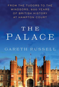 Title: The Palace: From the Tudors to the Windsors, 500 Years of British History at Hampton Court, Author: Gareth Russell
