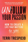 Unfollow Your Passion: How to Create a Life that Matters to You