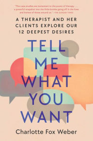 Title: Tell Me What You Want: A Therapist and Her Clients Explore Our 12 Deepest Desires, Author: Charlotte Fox Weber