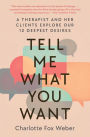 Tell Me What You Want: A Therapist and Her Clients Explore Our 12 Deepest Desires