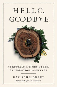 Free e book pdf download Hello, Goodbye: 75 Rituals for Times of Loss, Celebration, and Change by Day Schildkret, Elena Brower, Day Schildkret, Elena Brower