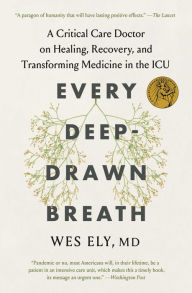 Title: Every Deep-Drawn Breath: A Critical Care Doctor on Healing, Recovery, and Transforming Medicine in the ICU, Author: Wes Ely