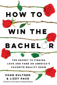 Title: How to Win The Bachelor: The Secret to Finding Love and Fame on America's Favorite Reality Show, Author: Chad Kultgen