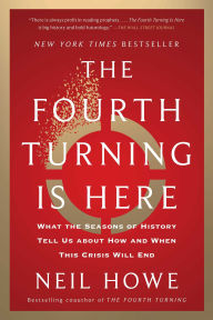 Title: The Fourth Turning Is Here: What the Seasons of History Tell Us about How and When This Crisis Will End, Author: Neil Howe