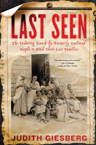 Title: Last Seen: The Enduring Search by Formerly Enslaved People to Find Their Lost Families, Author: Judith Giesberg
