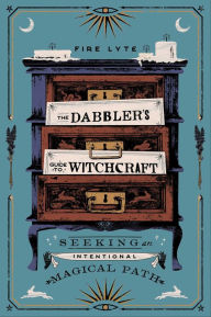 Title: The Dabbler's Guide to Witchcraft: Seeking an Intentional Magical Path, Author: Fire Lyte