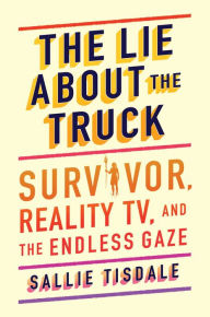 Free audio english books to download The Lie About the Truck: Survivor, Reality TV, and the Endless Gaze PDB ePub RTF 9781982175894 by  (English Edition)