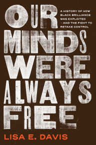 Title: Our Minds Were Always Free: A History of How Black Brilliance Was Exploited-and the Fight to Retake Control, Author: Lisa E Davis