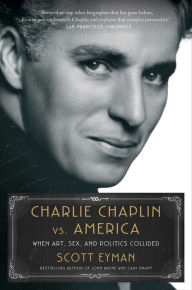 Title: Charlie Chaplin vs. America: When Art, Sex, and Politics Collided, Author: Scott Eyman