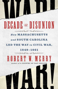 Free computer books download pdf format Decade of Disunion: How Massachusetts and South Carolina Led the Way to Civil War, 1849-1861 9781982176495 RTF PDF ePub by Robert W. Merry in English