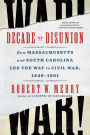 Decade of Disunion: How Massachusetts and South Carolina Led the Way to Civil War, 1849-1861