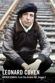 Title: Leonard Cohen, Untold Stories: From This Broken Hill, Volume 2, Author: Michael Posner