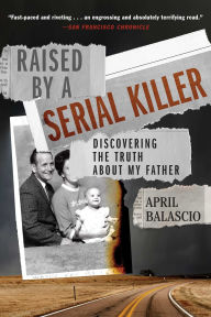 Title: Raised by a Serial Killer: Discovering the Truth About My Father, Author: April Balascio