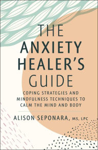 Title: The Anxiety Healer's Guide: Coping Strategies and Mindfulness Techniques to Calm the Mind and Body, Author: Alison Seponara MS