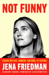 Title: Not Funny: Essays on Life, Comedy, Culture, Et Cetera, Author: Jena Friedman