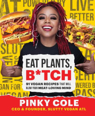 Title: Eat Plants, B*tch: 91 Vegan Recipes That Will Blow Your Meat-Loving Mind, Author: Pinky Cole