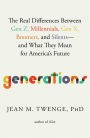 Generations: The Real Differences Between Gen Z, Millennials, Gen X, Boomers, and Silents-and What They Mean for America's Future